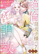 絶倫皇太子様のとろあま調教 イってもイっても離してくれません！（分冊版） 【第7話】(S*girlコミックス)