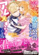 私を溺愛する次期公爵旦那様のアレが大きすぎて困っています！(ヴァニラ文庫)