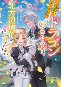 追放されたドラゴン好き令嬢は、北方辺境伯の愛に気づかない【電子特典付き】(B's‐LOG文庫)
