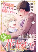 俺が花嫁に！？～契約結婚のはずがまさかの溺愛ですか？～【合冊版】6(BL宣言)