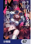 俺の『全自動支援（フルオートバフ）』で仲間たちが世界最強 ～そこにいるだけ無自覚無双～【分冊版】　67(電撃コミックスNEXT)