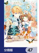 小動物系令嬢は氷の王子に溺愛される【分冊版】　47(ＦＬＯＳ　ＣＯＭＩＣ)