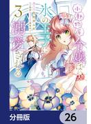 小動物系令嬢は氷の王子に溺愛される【分冊版】　26(ＦＬＯＳ　ＣＯＭＩＣ)