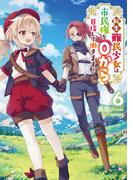 転生難民少女は市民権を０から目指して働きます！6【電子書籍限定書き下ろしSS付き】