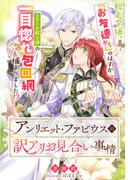 アンリエット・ファビウスの訳アリお見合い事情～脱走令嬢、「お友達から」のはずがエリート騎士様の一目惚れ包囲網に捕まりました!?～(夢中文庫セレナイト)