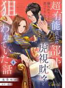 超有能兵士の部下に嫌われていると思ってたら、長年虎視眈々と狙われていた話（単話版4）(コミックcoral)