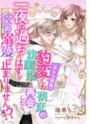 豹変（チャラ男化）した初恋の幼馴染と再会したら、一夜の過ちのはずが彼の溺愛が止まりません!?