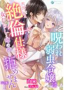 呪われ弱虫令嬢はただいま絶倫仕様につき女たらしと噂の彼を拒めません【完全版】1(アマゾナイトノベルズ)