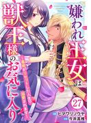 嫌われ王女は獣王様のお気に入り～毒姫がリセットした人生で溺愛されます～ 27(素敵なロマンス　ファンタジー)