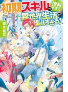 【期間限定　無料お試し版　閲覧期限2025年12月11日】【SS付き】初期スキルが便利すぎて異世界生活が楽しすぎる！(アルファポリス)