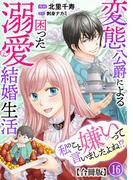 私のこと嫌いって言いましたよね！？変態公爵による困った溺愛結婚生活　合冊版 16(素敵なロマンス)