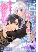 虐げられた使用人令嬢は堅物騎士に不器用に愛される【完全版】(アマゾナイトノベルズ)