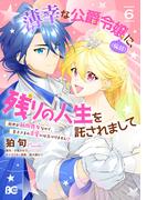 薄幸な公爵令嬢（病弱）に、残りの人生を託されまして 前世が筋肉喪女なので、皇子さまの求愛には気づけません!? 6(B'sLOG COMICS)