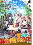 追放されたおっさん鍛冶師、なぜか伝説の大名工になる～昔おもちゃの武器を造ってあげた子供たちが全員英雄になっていた～（コミック） 分冊版 ： 13(モンスターコミックス)