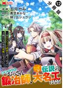 追放されたおっさん鍛冶師、なぜか伝説の大名工になる～昔おもちゃの武器を造ってあげた子供たちが全員英雄になっていた～（コミック） 分冊版 ： 12(モンスターコミックス)