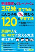 発達障害＆グレーゾーンの３兄妹を育てる母のどんな子もぐんぐん伸びる１２０の子育て法