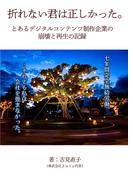 折れない君は正しかったーとあるデジタルコンテンツ制作企業の崩壊と再生の記録ー(七彩社)