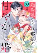 過保護な若旦那様の甘やかし婚［ｃｏｍｉｃ　ｔｉｎｔ］分冊版（39）