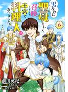 男なのに聖母として召喚されましたが、王宮で料理人になりました。【単話版】　６(コミック Maomao)