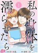 【期間限定　無料お試し版　閲覧期限2026年1月31日】私の身体を濡らせたら(1)(メルティルージュ)