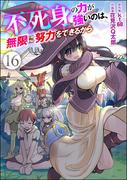 不死身の力が強いのは、無限に努力をできるから（分冊版） 【第16話】(COMIC異世界ハーレム)