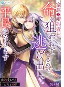 家族と婚約者に命を狙われているので、逃げ出して平民になります【完全版】(アマゾナイトノベルズ)