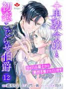 元男装令嬢と初恋こじらせ伯爵～ライバル騎士から熱烈求婚されています～【第十二話】(ルージールコミックス)