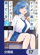 彼女を奪ったイケメン美少女がなぜか俺まで狙ってくる【分冊版】　17(アライブ＋)