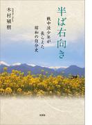 半ば右向き 戦中派少年が長らえた昭和の自分史