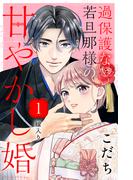【期間限定　無料お試し版　閲覧期限2026年2月19日】過保護な若旦那様の甘やかし婚［ｃｏｍｉｃ　ｔｉｎｔ］分冊版（１）