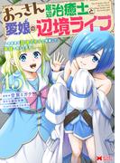 おっさん底辺治癒士と愛娘の辺境ライフ～中年男が回復スキルに覚醒して、英雄へ成り上がる～（コミック） ： 15