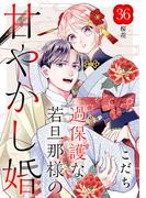 【36-40セット】過保護な若旦那様の甘やかし婚［ｃｏｍｉｃ　ｔｉｎｔ］分冊版