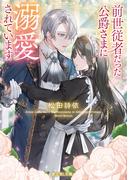 前世従者だった公爵さまに溺愛されています