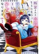 【期間限定　試し読み増量版　閲覧期限2026年3月10日】断罪される公爵令嬢、生まれ変わってラスボスの王妃様の子どもになります（１）