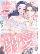絶倫清宮くんは一途な溺愛御曹司 とろイキ求愛セックスが甘すぎて困ります（分冊版） 【第8話】(ラブキス！)