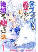【期間限定　無料お試し版　閲覧期限2026年3月31日】冬フェンリルの愛子となった私が、絶望から癒されていく話(1)(異世界カレイド)