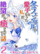 【期間限定　無料お試し版　閲覧期限2026年3月31日】冬フェンリルの愛子となった私が、絶望から癒されていく話(2)(異世界カレイド)