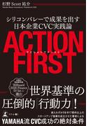 アクションファースト　シリコンバレーで成果を出す日本企業CVC実践論