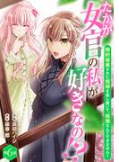 【6-10セット】たかが女官の私が好きなの！？　婚約破棄された姫様を差し置いて、結婚なんてできません！(素敵なロマンス)