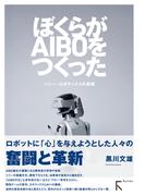 ぼくらがAIBOをつくった：ソニー・ロボティクスの挑戦