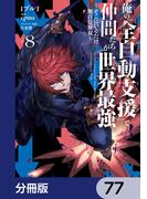 俺の『全自動支援（フルオートバフ）』で仲間たちが世界最強 ～そこにいるだけ無自覚無双～【分冊版】　77(電撃コミックスNEXT)