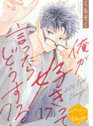 俺が好きって言ったらどうする？　分冊版（17）