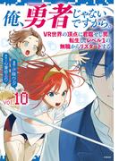 俺、勇者じゃないですから。～VR世界の頂点に君臨せし男。転生し、レベル１の無職からリスタートする～ 10(BUNCOMI)