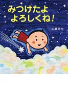 みつけたよ　よろしくね！