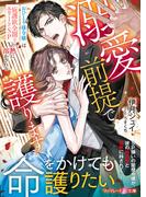 溺愛前提で護ります～おひとり様令嬢は庇護欲全開なエリートSPの熱に溶かされる～