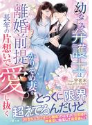 幼なじみ弁護士は離婚前提かりそめ妻を長年の片想いで愛し抜く