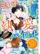 三つ子のパパは執愛滾る天才パイロット～再会した強がりママを一途に囲い満たす～【SS付き】