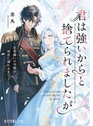 君は強いからと捨てられましたが　恋愛嫌いの令嬢が初恋に溺れるまで