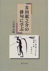 芥川竜之介の俳句に学ぶの通販/大須賀 魚師 - 小説：honto本の通販ストア