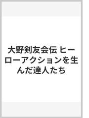 大野剣友会伝 ヒーローアクションを生んだ達人たちの通販/岡田 勝 - 紙